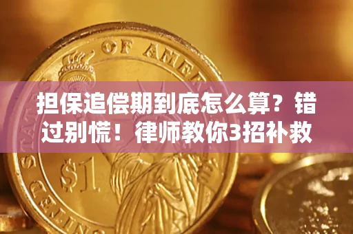 济南担保追偿期到底怎么算？错过别慌！律师教你3招补救