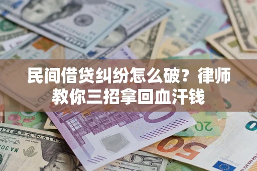 济南民间借贷纠纷怎么破？律师教你三招拿回血汗钱