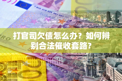 济南打官司欠债怎么办？如何辨别合法催收套路？