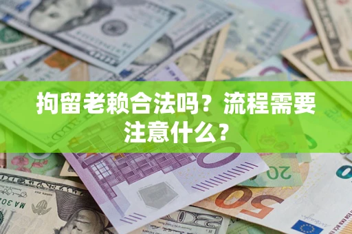济南拘留老赖合法吗？流程需要注意什么？