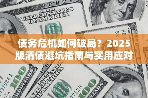 济南债务危机如何破局？2025版清债避坑指南与实用应对策略