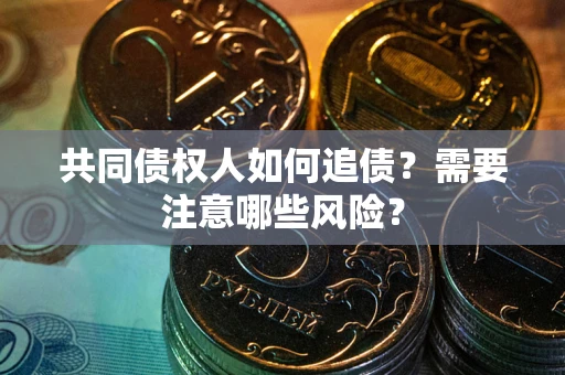 济南共同债权人如何追债？需要注意哪些风险？