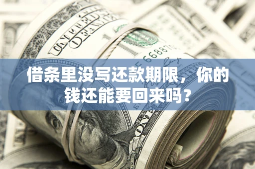 济南借条里没写还款期限，你的钱还能要回来吗？