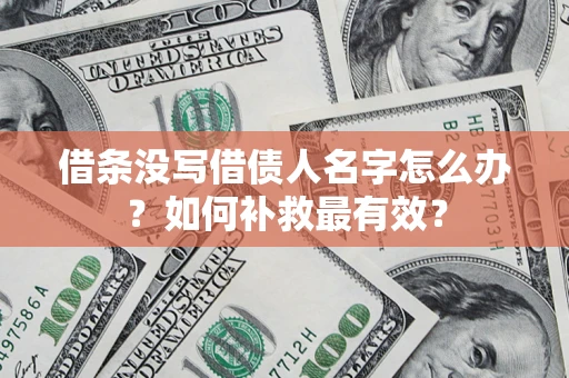 济南借条没写借债人名字怎么办？如何补救最有效？