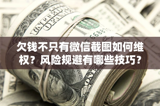 济南欠钱不只有微信截图如何维权？风险规避有哪些技巧？