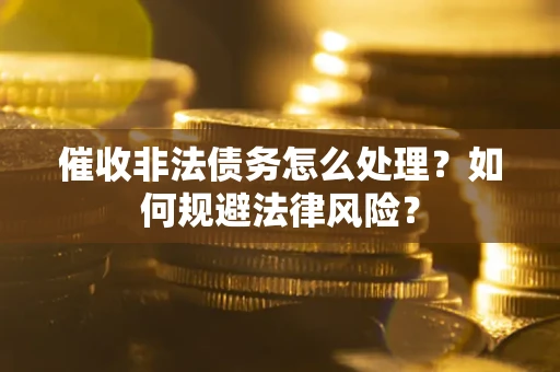济南催收非法债务怎么处理？如何规避法律风险？