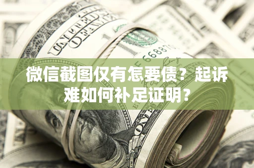 济南微信截图仅有怎要债？起诉难如何补足证明？