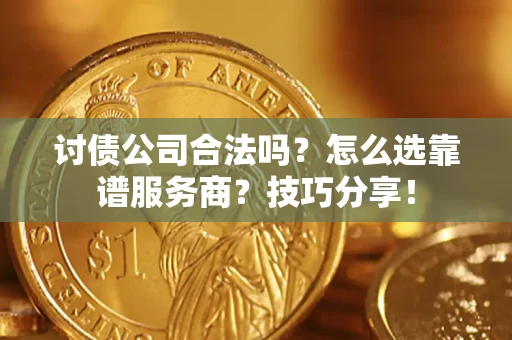 济南讨债公司合法吗？怎么选靠谱服务商？技巧分享！