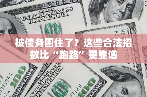 济南被债务困住了？这些合法招数比“跑路”更靠谱