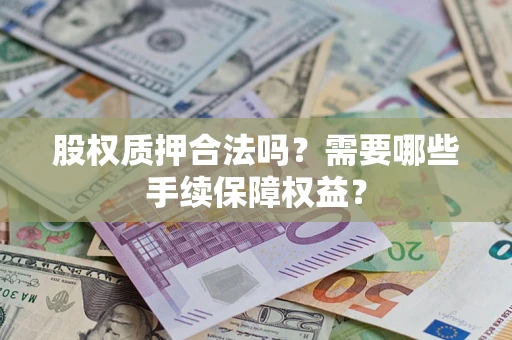 济南股权质押合法吗？需要哪些手续保障权益？