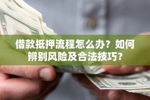 济南借款抵押流程怎么办？如何辨别风险及合法技巧？