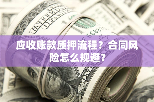 济南应收账款质押流程？合同风险怎么规避？