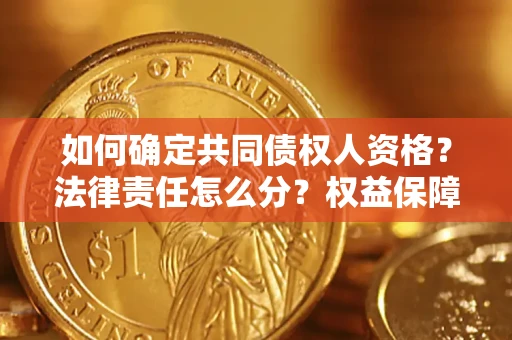 济南如何确定共同债权人资格？法律责任怎么分？权益保障技巧揭秘！