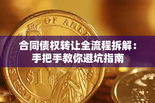 济南合同债权转让全流程拆解：手把手教你避坑指南