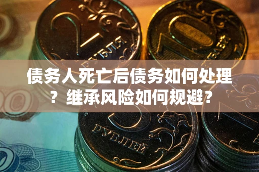济南债务人死亡后债务如何处理？继承风险如何规避？
