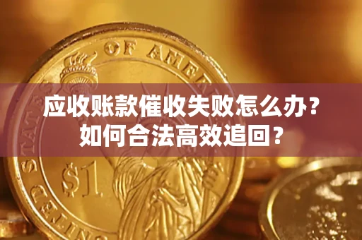济南应收账款催收失败怎么办？如何合法高效追回？