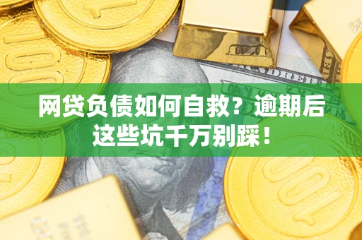 济南网贷负债如何自救？逾期后这些坑千万别踩！