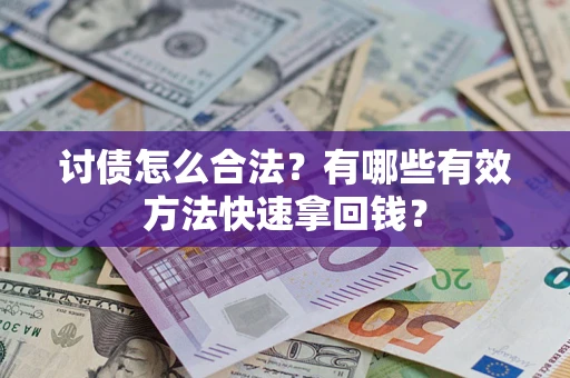 济南讨债怎么合法？有哪些有效方法快速拿回钱？