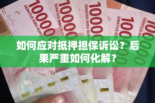 济南如何应对抵押担保诉讼？后果严重如何化解？