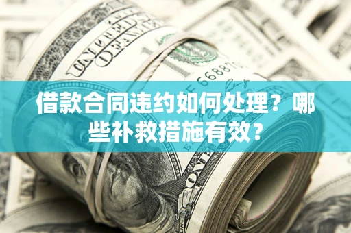 济南借款合同违约如何处理？哪些补救措施有效？
