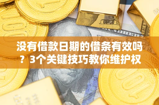 济南没有借款日期的借条有效吗？3个关键技巧教你维护权益