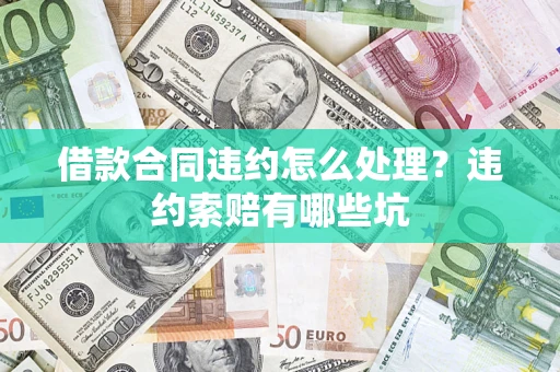 济南借款合同违约怎么处理？违约索赔有哪些坑