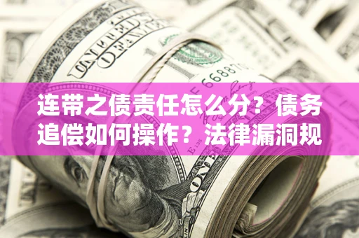 济南连带之债责任怎么分？债务追偿如何操作？法律漏洞规避指南