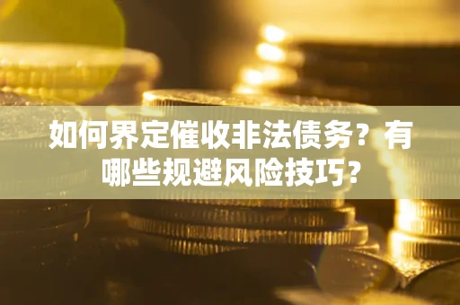 济南如何界定催收非法债务？有哪些规避风险技巧？