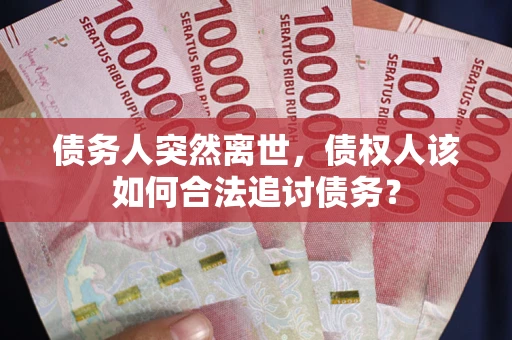 济南债务人突然离世，债权人该如何合法追讨债务？