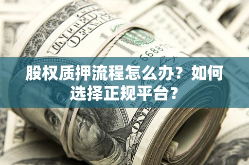 济南股权质押流程怎么办？如何选择正规平台？