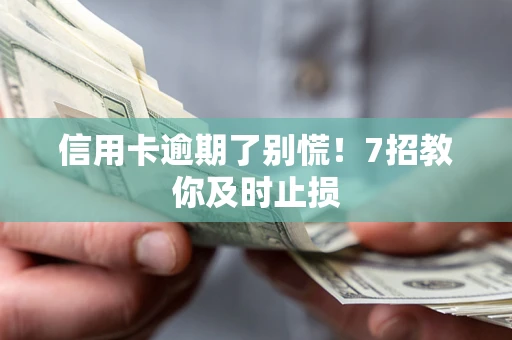 济南信用卡逾期了别慌！7招教你及时止损