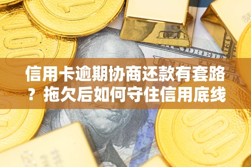 济南信用卡逾期协商还款有套路？拖欠后如何守住信用底线？