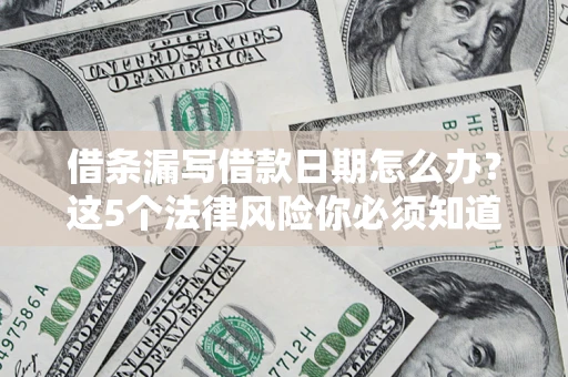 济南借条漏写借款日期怎么办？这5个法律风险你必须知道