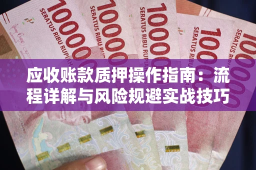 济南应收账款质押操作指南：流程详解与风险规避实战技巧