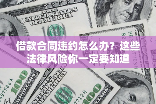 济南借款合同违约怎么办？这些法律风险你一定要知道