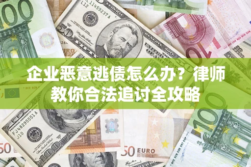 济南企业恶意逃债怎么办？律师教你合法追讨全攻略