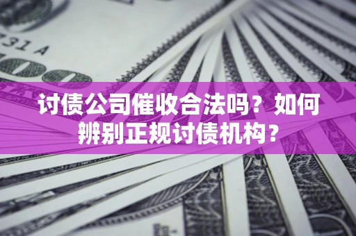 济南讨债公司催收合法吗？如何辨别正规讨债机构？