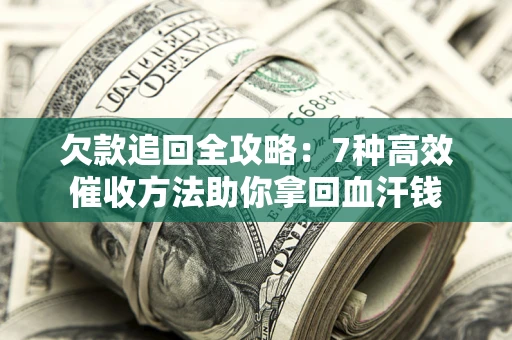 济南欠款追回全攻略：7种高效催收方法助你拿回血汗钱