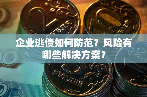 济南企业逃债如何防范？风险有哪些解决方案？