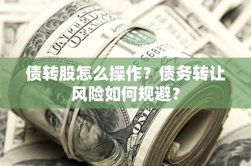 济南债转股怎么操作？债务转让风险如何规避？