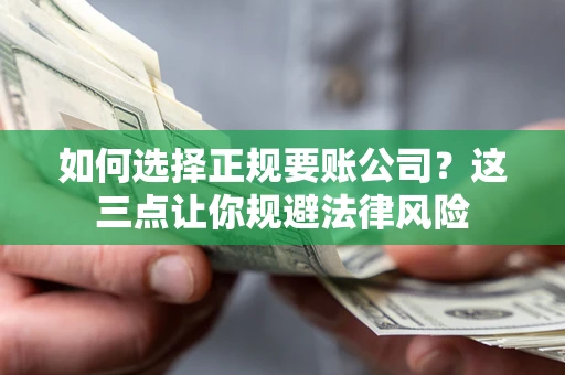济南如何选择正规要账公司？这三点让你规避法律风险
