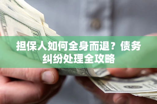 济南担保人如何全身而退？债务纠纷处理全攻略