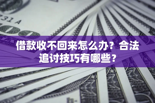 济南借款收不回来怎么办？合法追讨技巧有哪些？