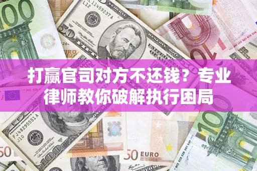 济南打赢官司对方不还钱？专业律师教你破解执行困局