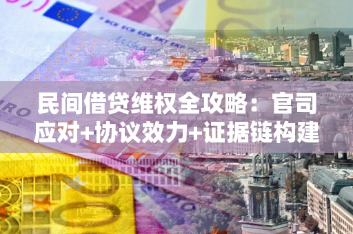 济南民间借贷维权全攻略：官司应对+协议效力+证据链构建指南
