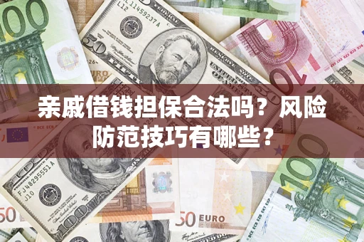 济南亲戚借钱担保合法吗？风险防范技巧有哪些？