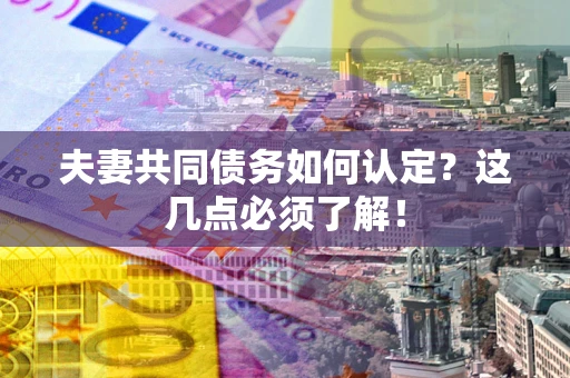 济南夫妻共同债务如何认定？这几点必须了解！