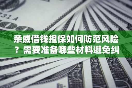 济南亲戚借钱担保如何防范风险？需要准备哪些材料避免纠纷？