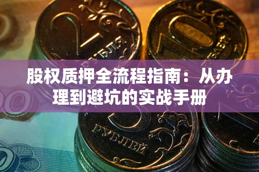 济南股权质押全流程指南：从办理到避坑的实战手册
