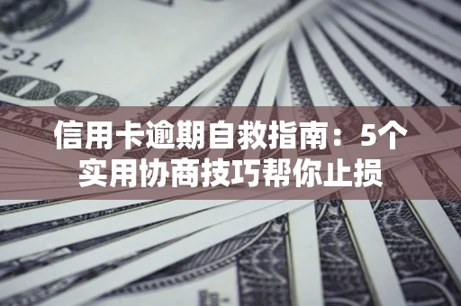 济南信用卡逾期自救指南：5个实用协商技巧帮你止损